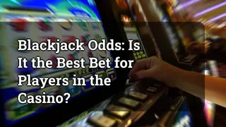 Blackjack Odds Is It The Best Bet For Players In The Casino