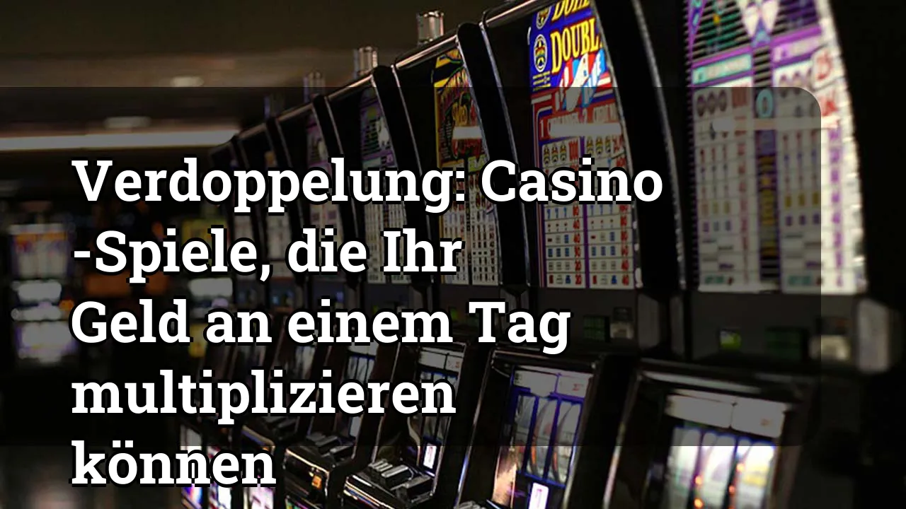 Verdoppelung: Casino -Spiele, die Ihr Geld an einem Tag multiplizieren können