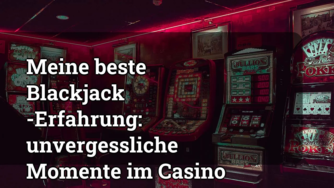 Meine beste Blackjack -Erfahrung: unvergessliche Momente im Casino