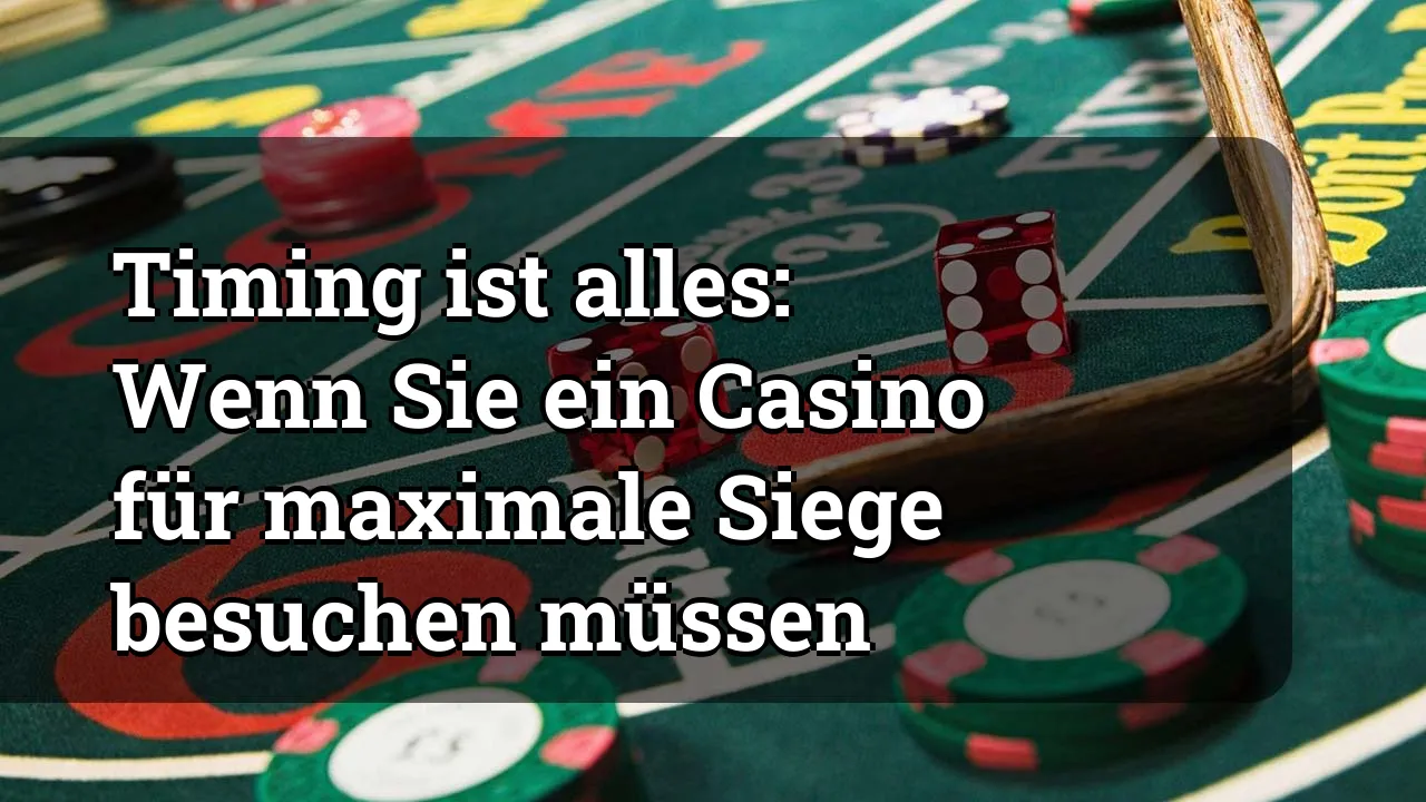 Timing ist alles: Wenn Sie ein Casino für maximale Siege besuchen müssen