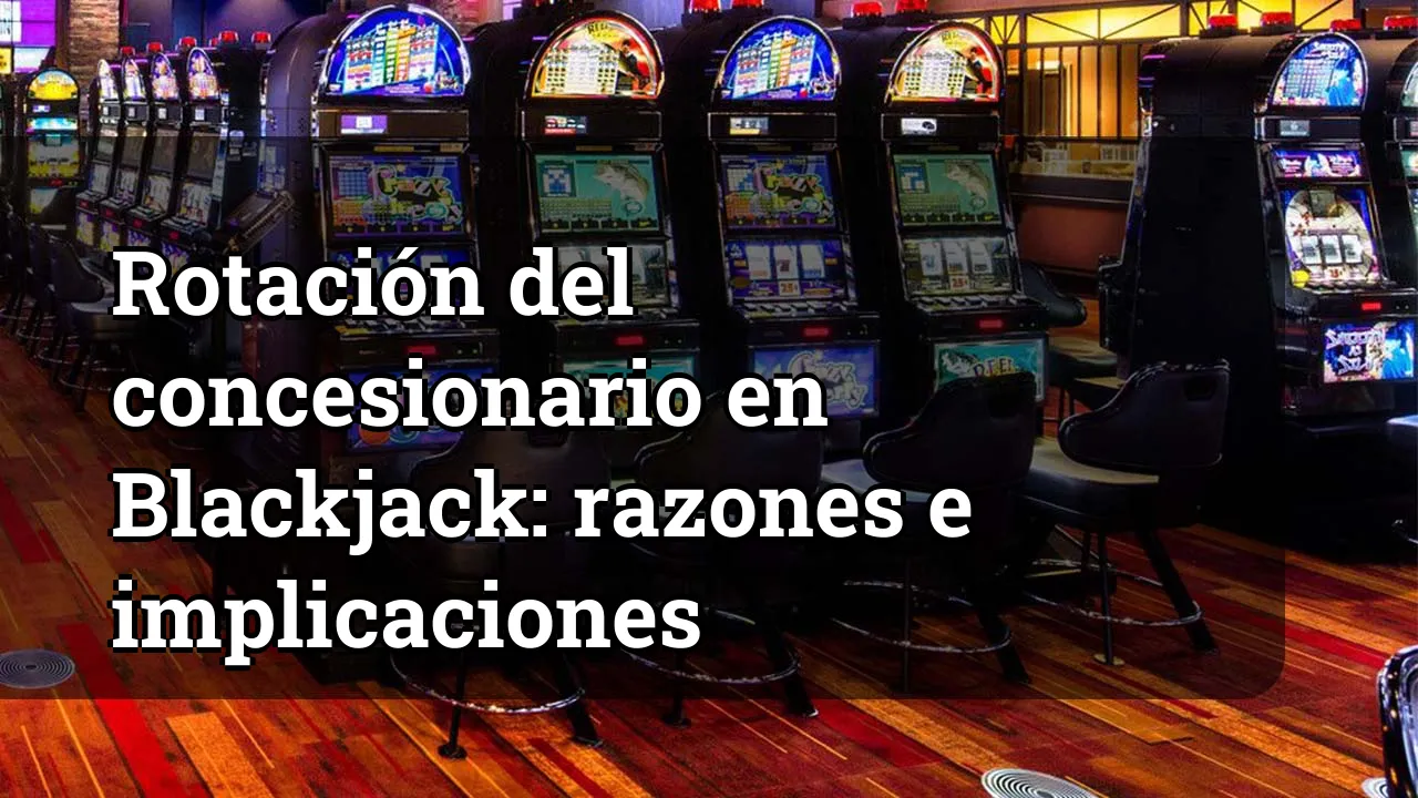 Rotación del concesionario en Blackjack: razones e implicaciones