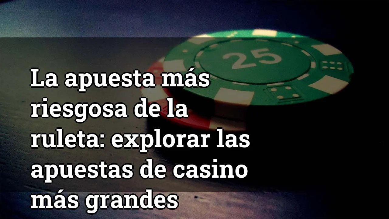 La apuesta más riesgosa de la ruleta: explorar las apuestas de casino más grandes