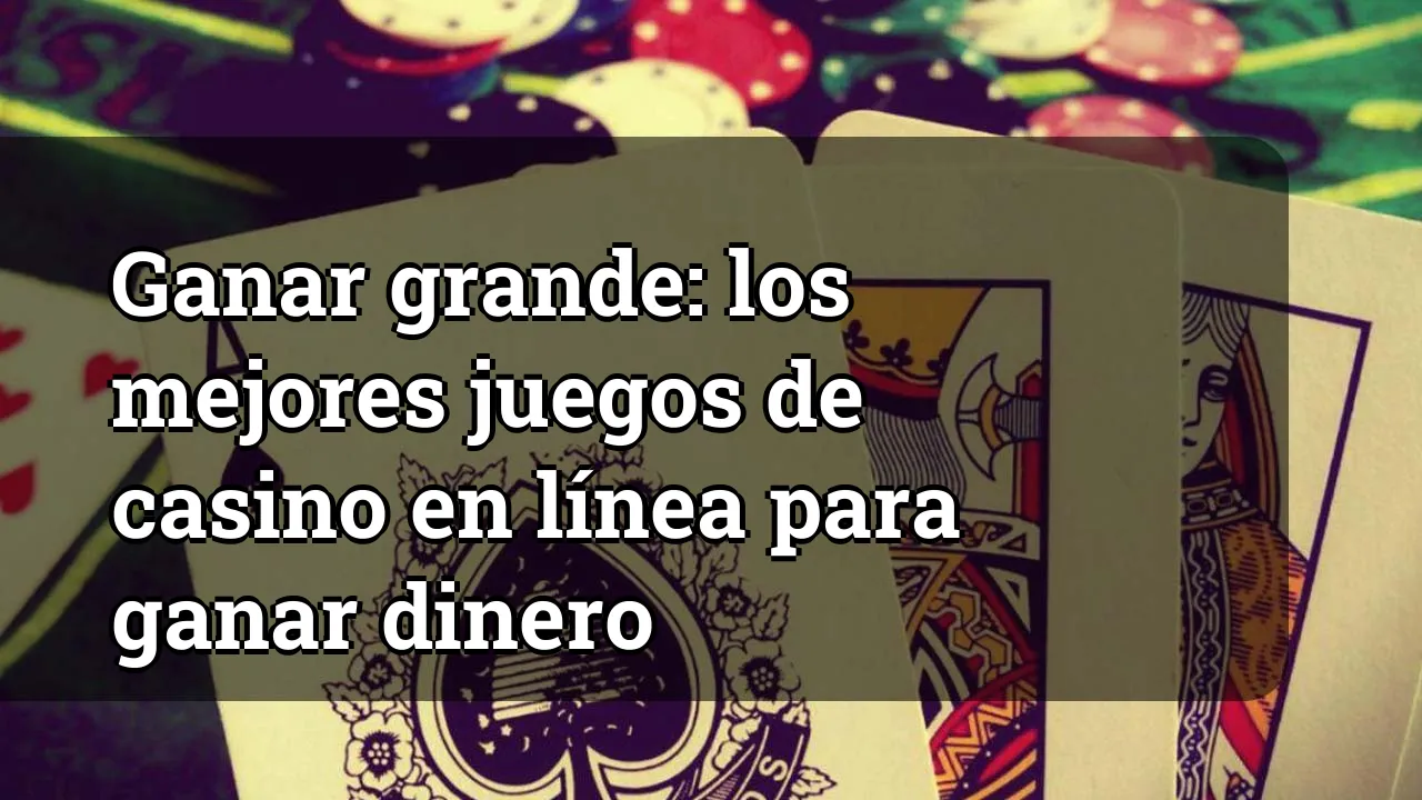 Ganar grande: los mejores juegos de casino en línea para ganar dinero