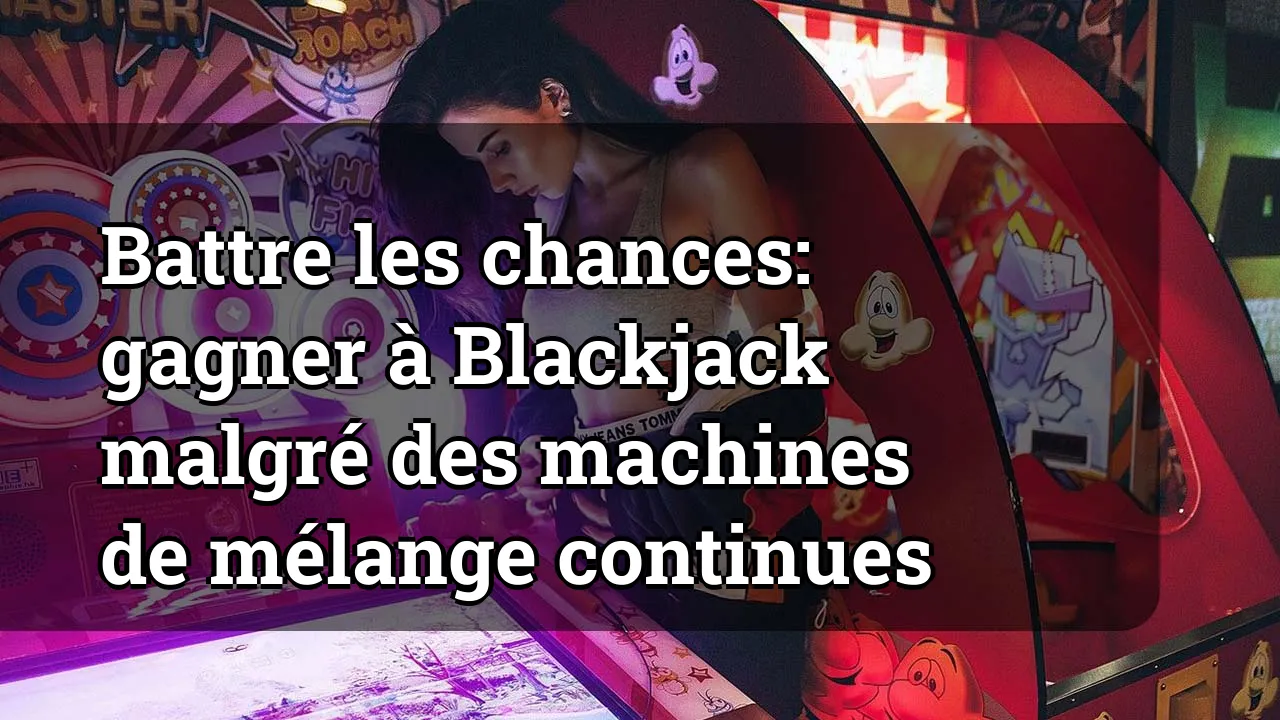 Battre les chances: gagner à Blackjack malgré des machines de mélange continues