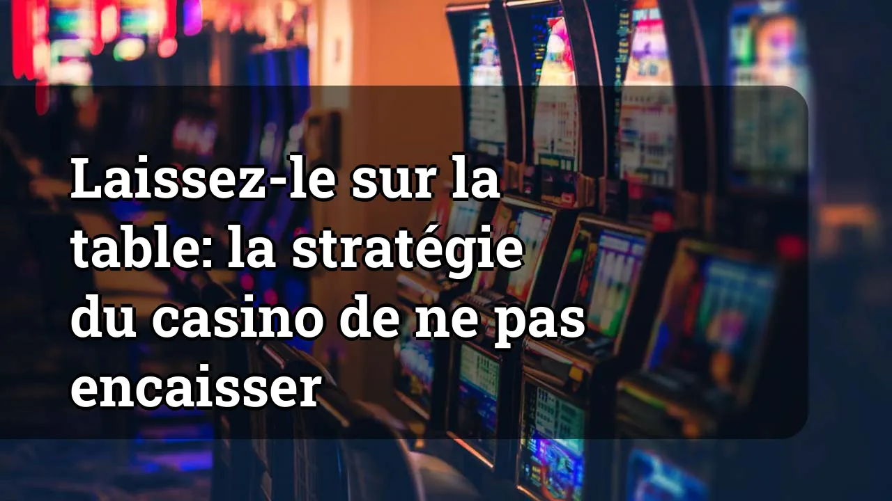 Laissez-le sur la table: la stratégie du casino de ne pas encaisser