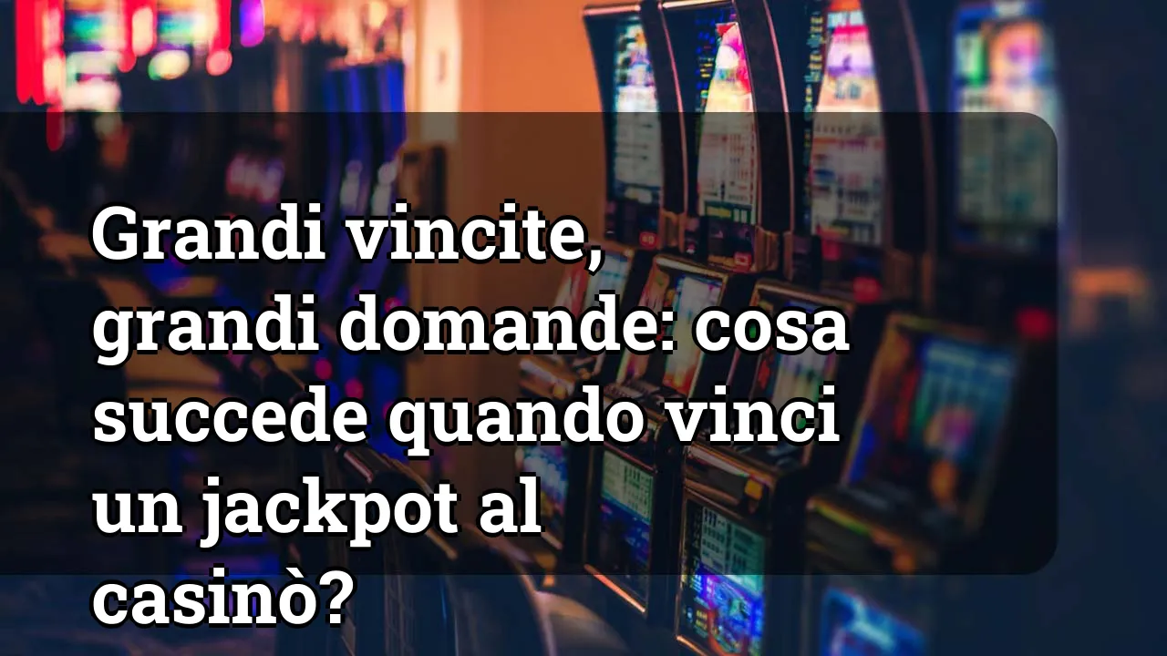 Grandi vincite, grandi domande: cosa succede quando vinci un jackpot al casinò?