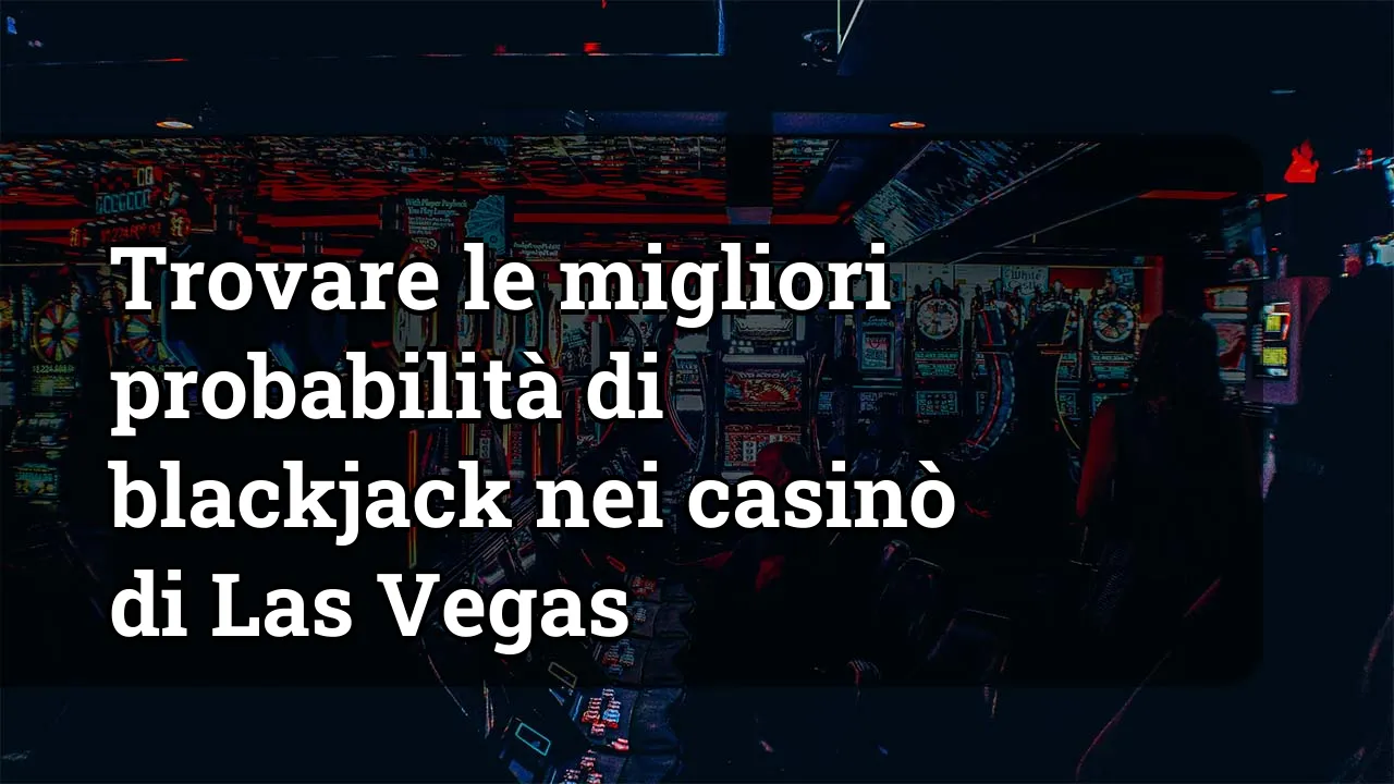 Trovare le migliori probabilità di blackjack nei casinò di Las Vegas