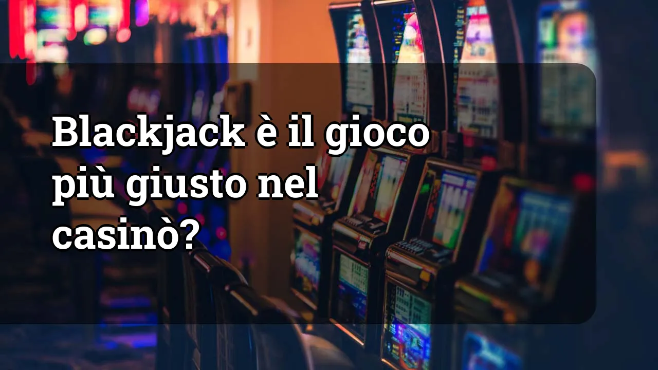 Blackjack è il gioco più giusto nel casinò?
