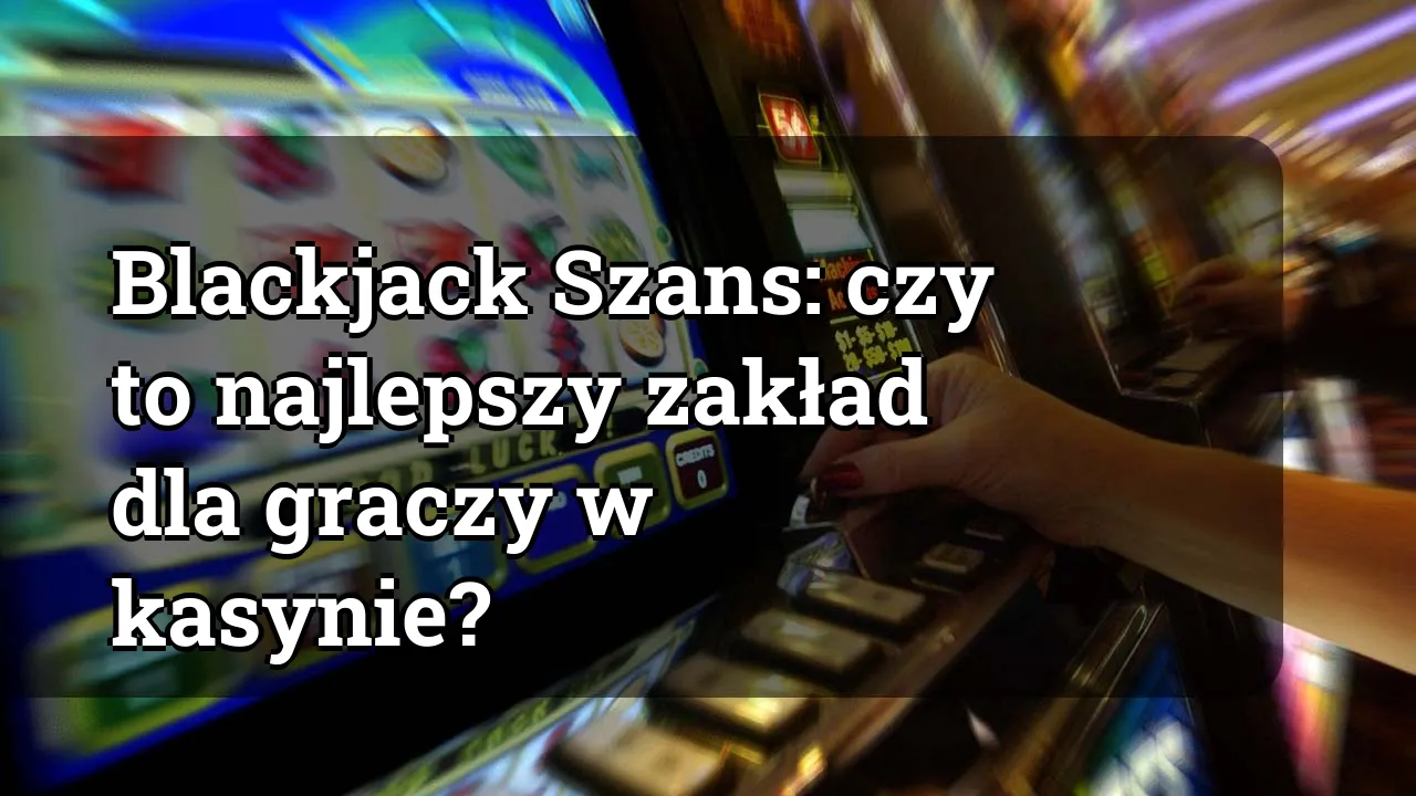 Blackjack Szans: czy to najlepszy zakład dla graczy w kasynie?