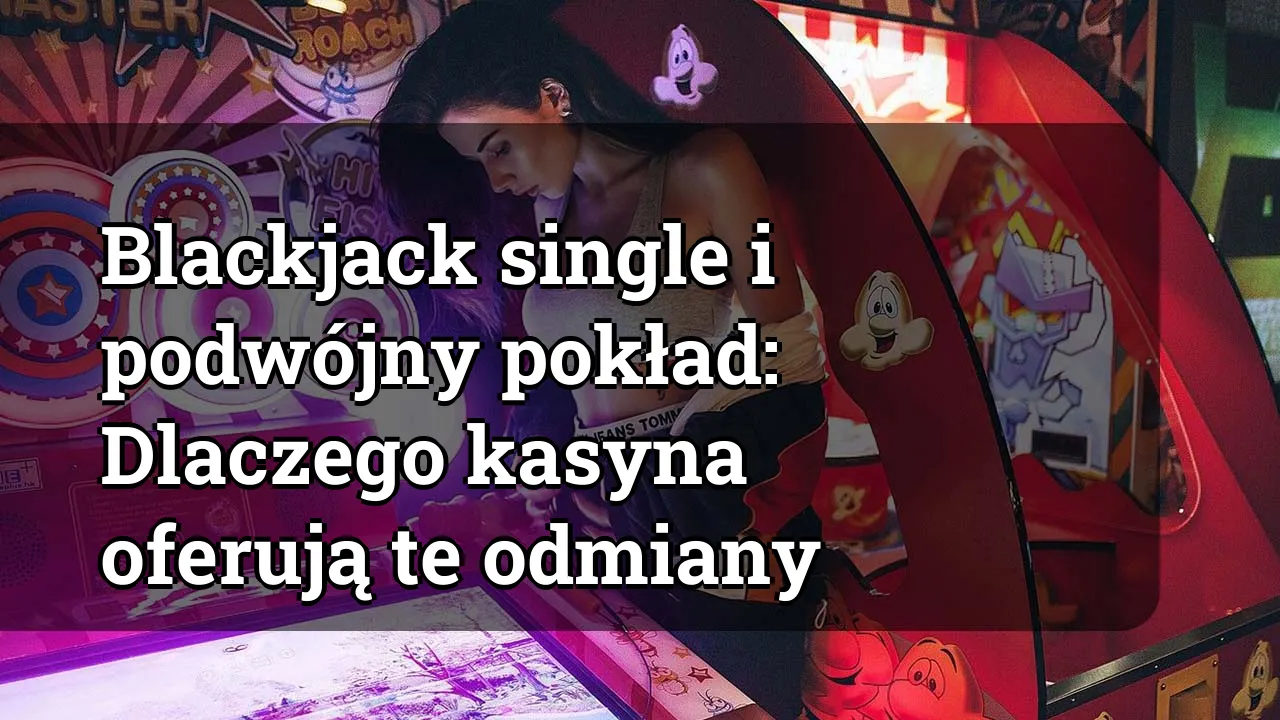 Blackjack single i podwójny pokład: Dlaczego kasyna oferują te odmiany