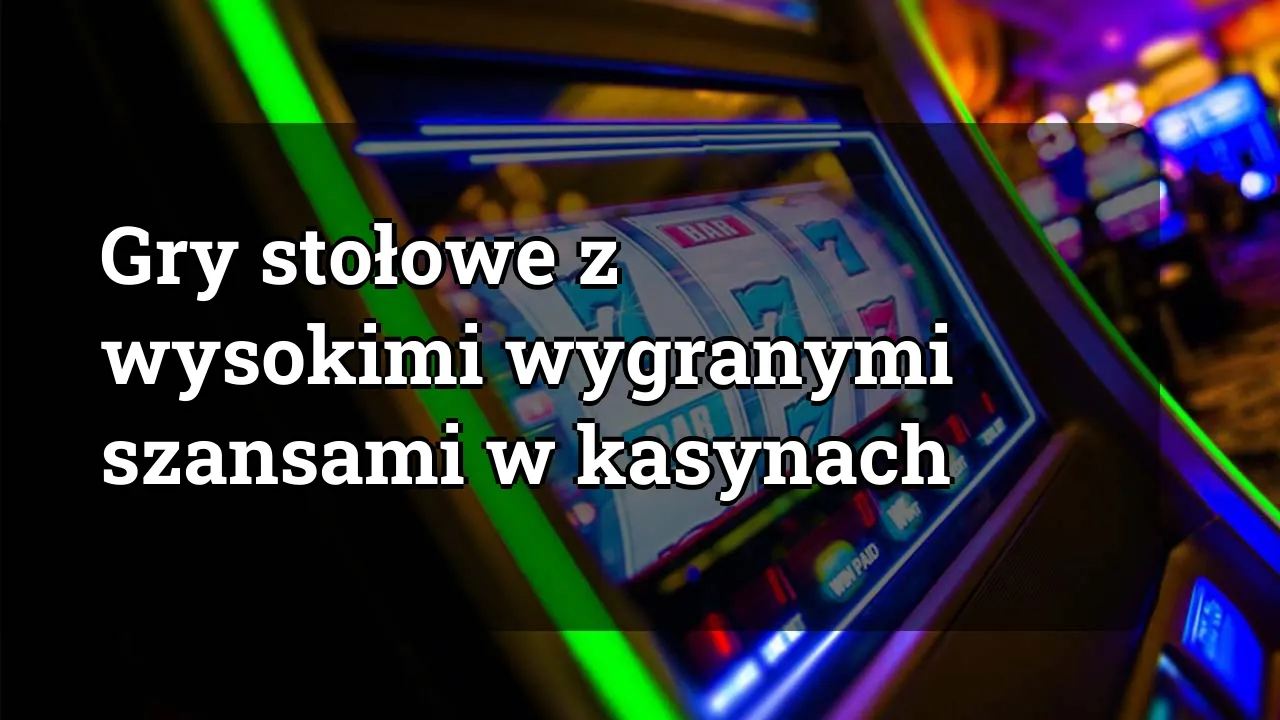 Gry stołowe z wysokimi wygranymi szansami w kasynach