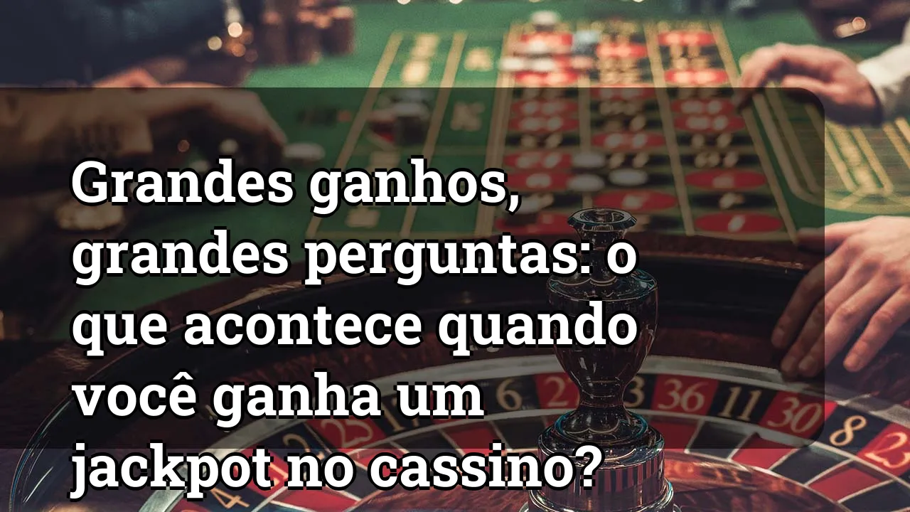 Grandes ganhos, grandes perguntas: o que acontece quando você ganha um jackpot no cassino?