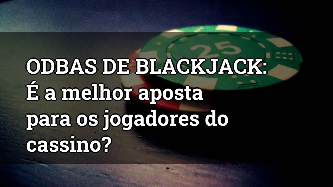 ODBAS DE BLACKJACK: É a melhor aposta para os jogadores do cassino?