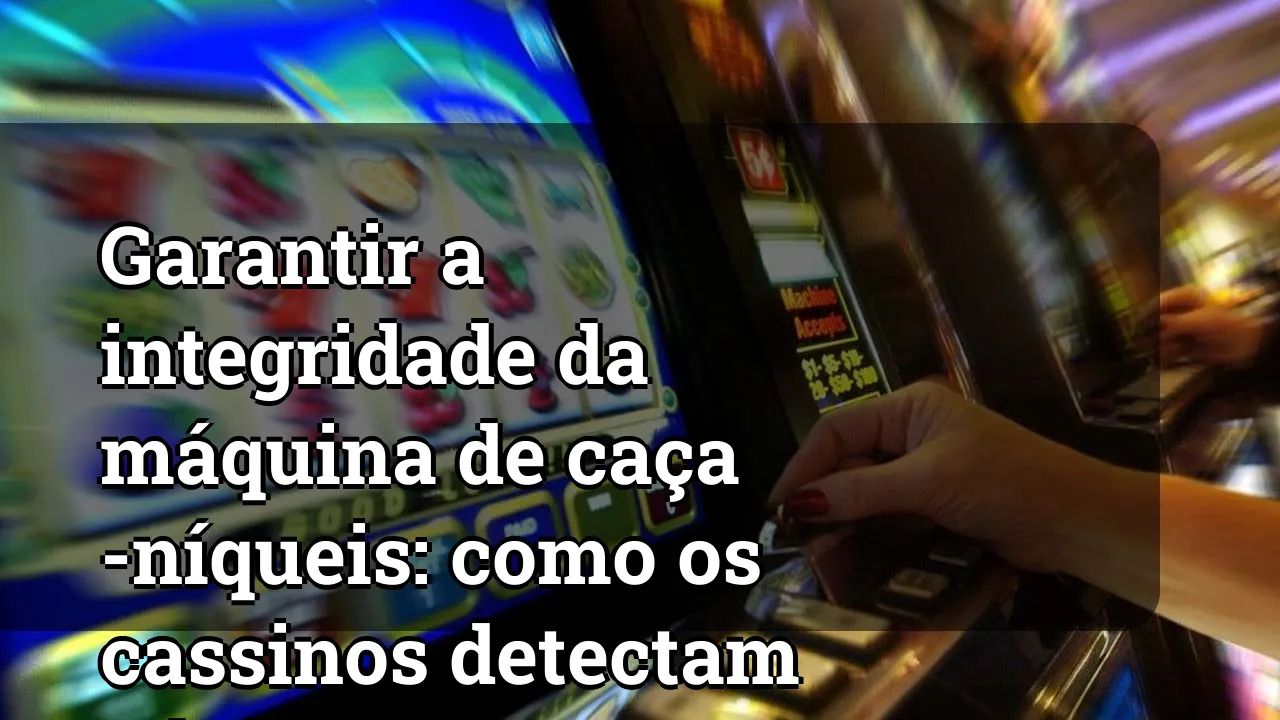 Garantir a integridade da máquina de caça -níqueis: como os cassinos detectam adulteração