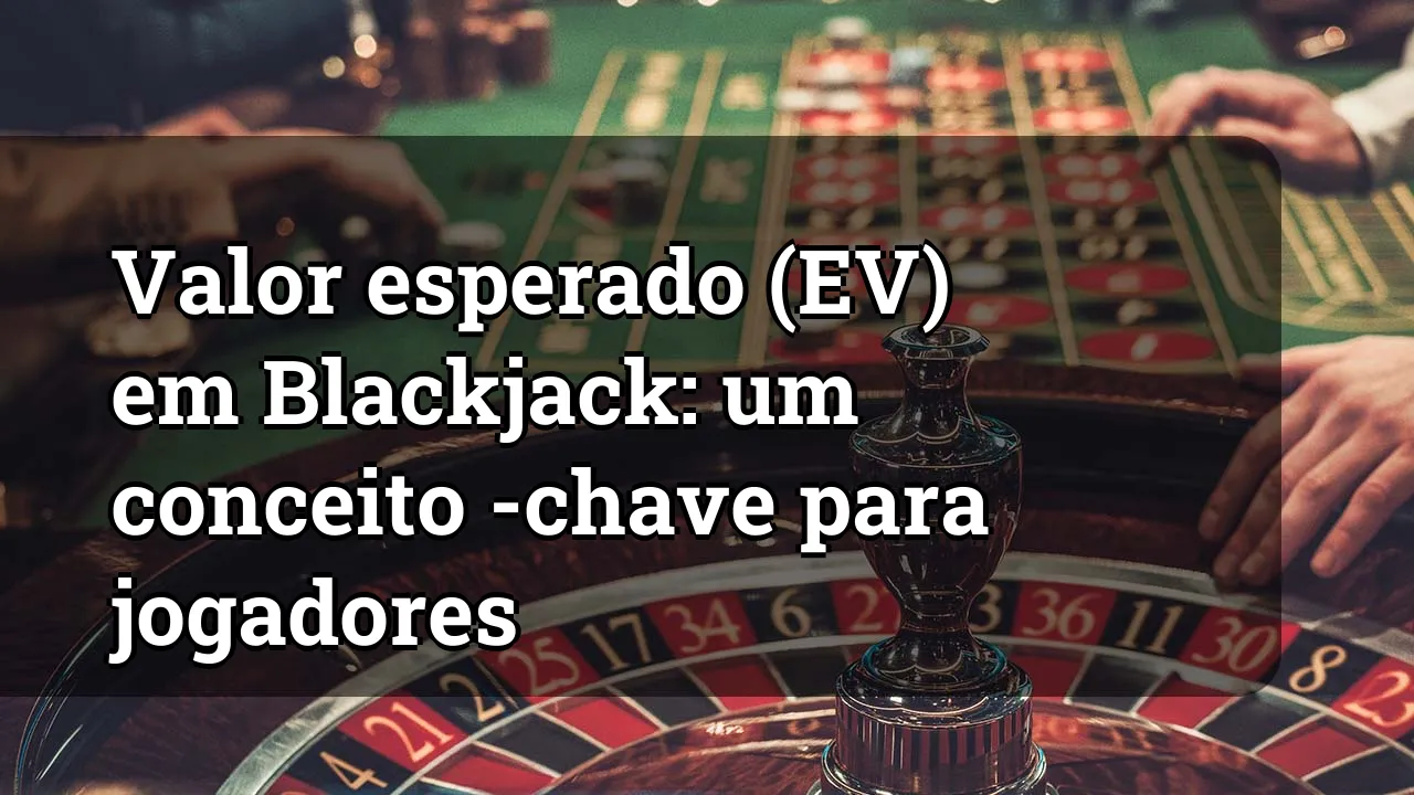 Valor esperado (EV) em Blackjack: um conceito -chave para jogadores