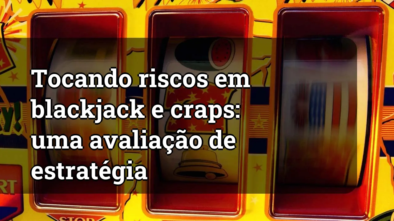 Tocando riscos em blackjack e craps: uma avaliação de estratégia