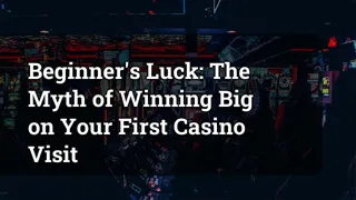 Beginner's Luck: The Myth of Winning Big on Your First Casino Visit