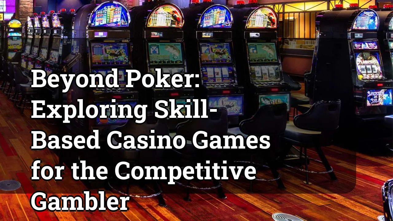 Beyond Poker: Exploring Skill-Based Casino Games for the Competitive Gambler