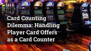 Card Counting Dilemma Handling Player Card Offers As A Card Counter