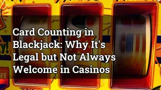 Card Counting in Blackjack: Why It's Legal but Not Always Welcome in Casinos