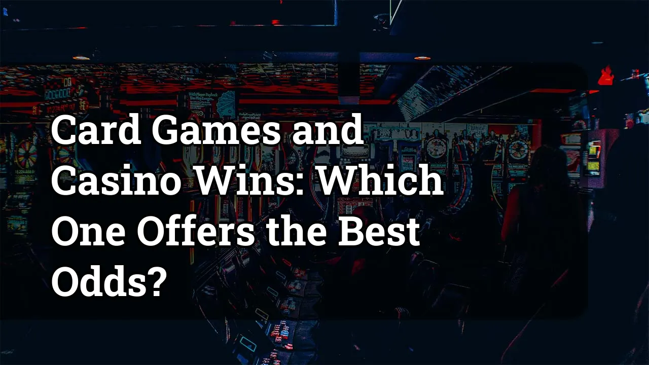 Card Games and Casino Wins: Which One Offers the Best Odds?