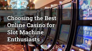 Choosing the Best Online Casino for Slot Machine Enthusiasts