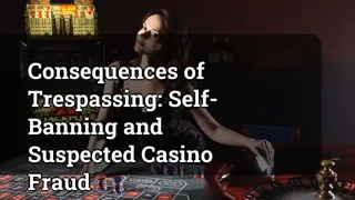 Consequences of Trespassing: Self-Banning and Suspected Casino Fraud