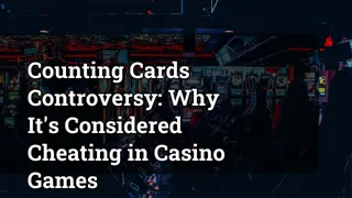 Counting Cards Controversy: Why It's Considered Cheating in Casino Games