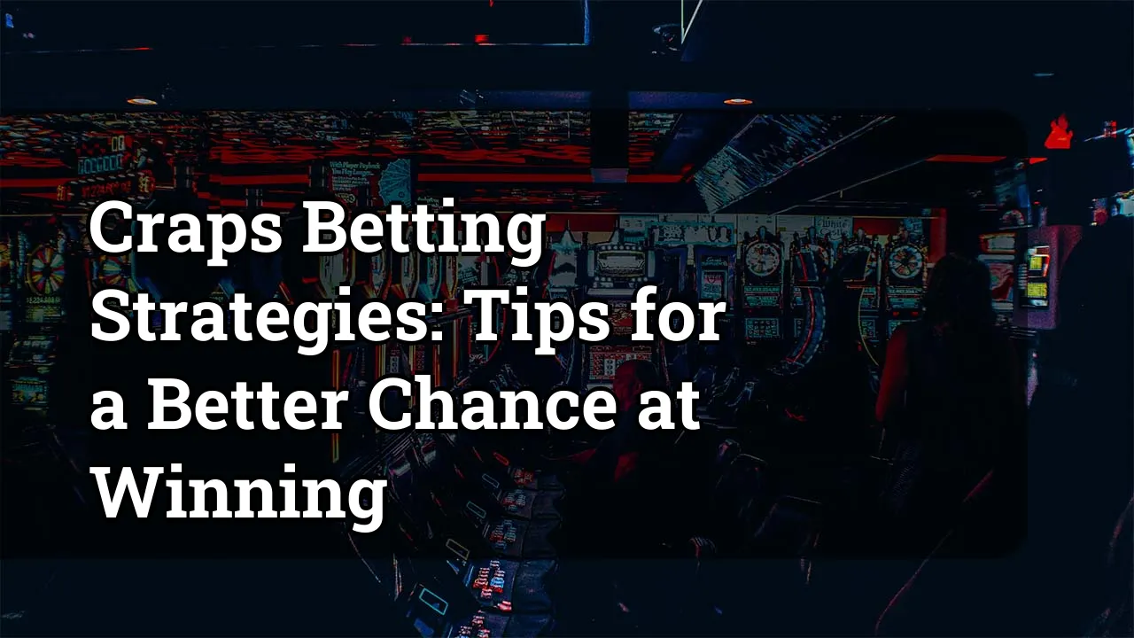 Craps Betting Strategies: Tips for a Better Chance at Winning