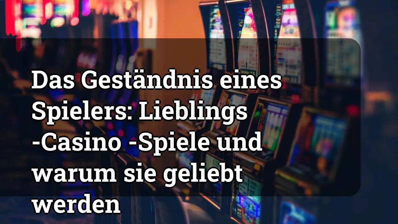 Das Geständnis eines Spielers: Lieblings -Casino -Spiele und warum sie geliebt werden