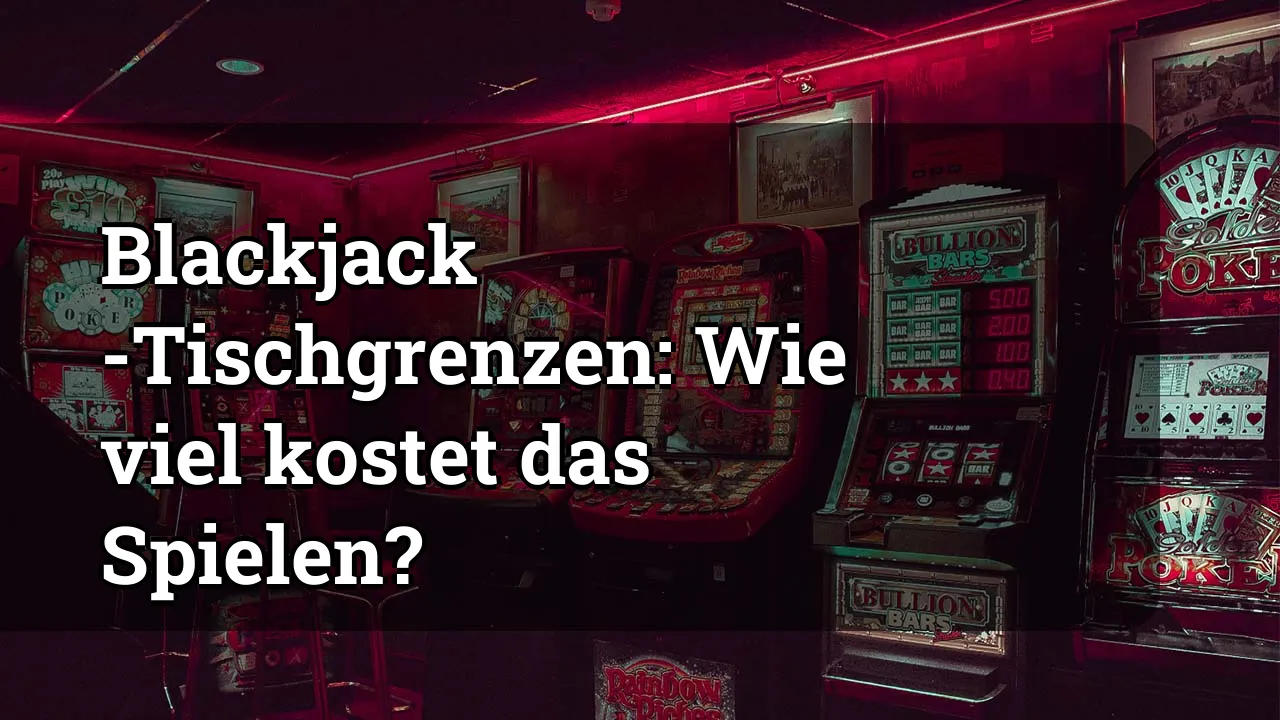 Blackjack -Tischgrenzen: Wie viel kostet das Spielen?