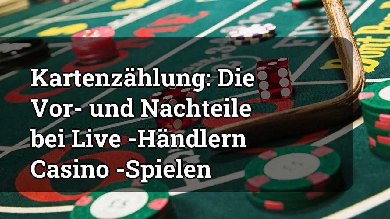 Kartenzählung: Die Vor- und Nachteile bei Live -Händlern Casino -Spielen
