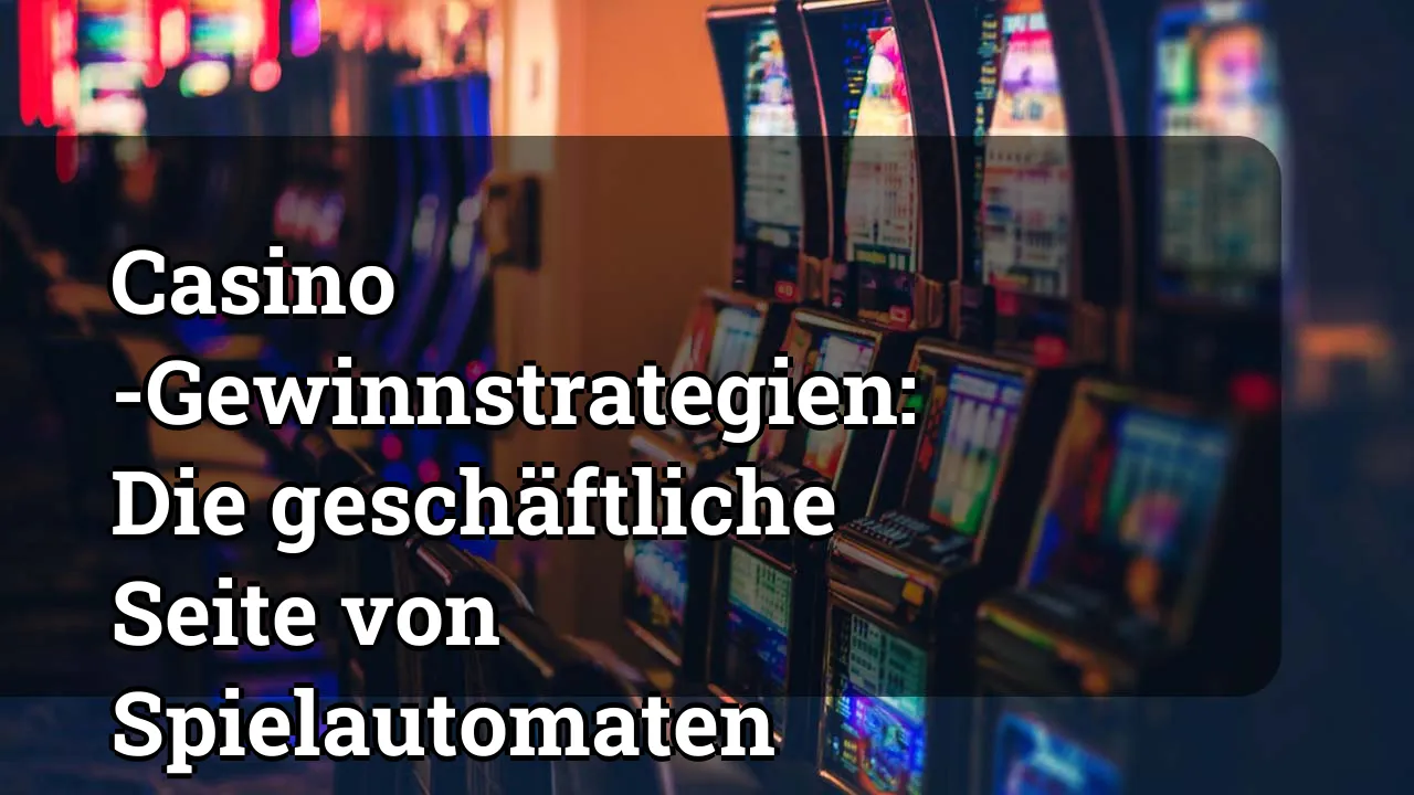 Casino -Gewinnstrategien: Die geschäftliche Seite von Spielautomaten
