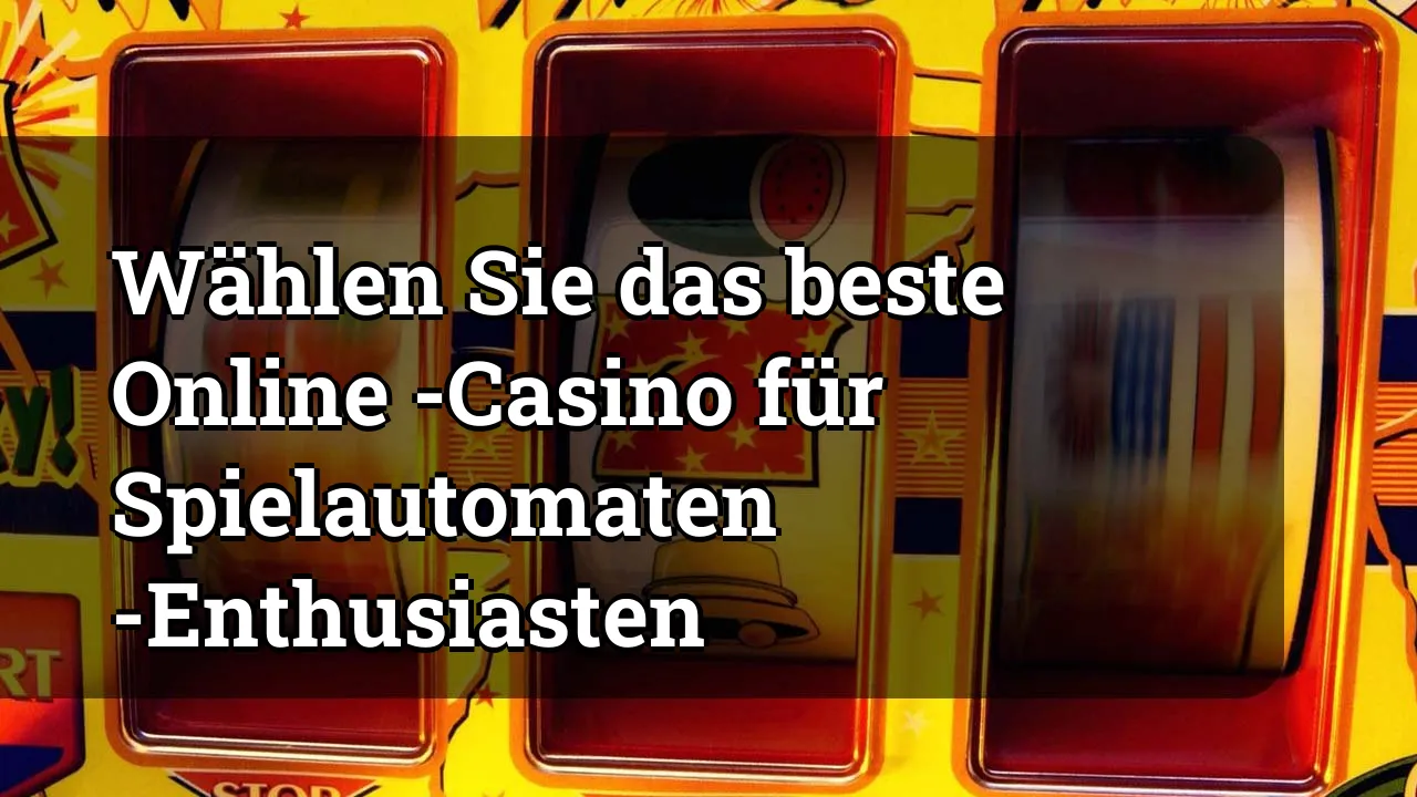 Wählen Sie das beste Online -Casino für Spielautomaten -Enthusiasten
