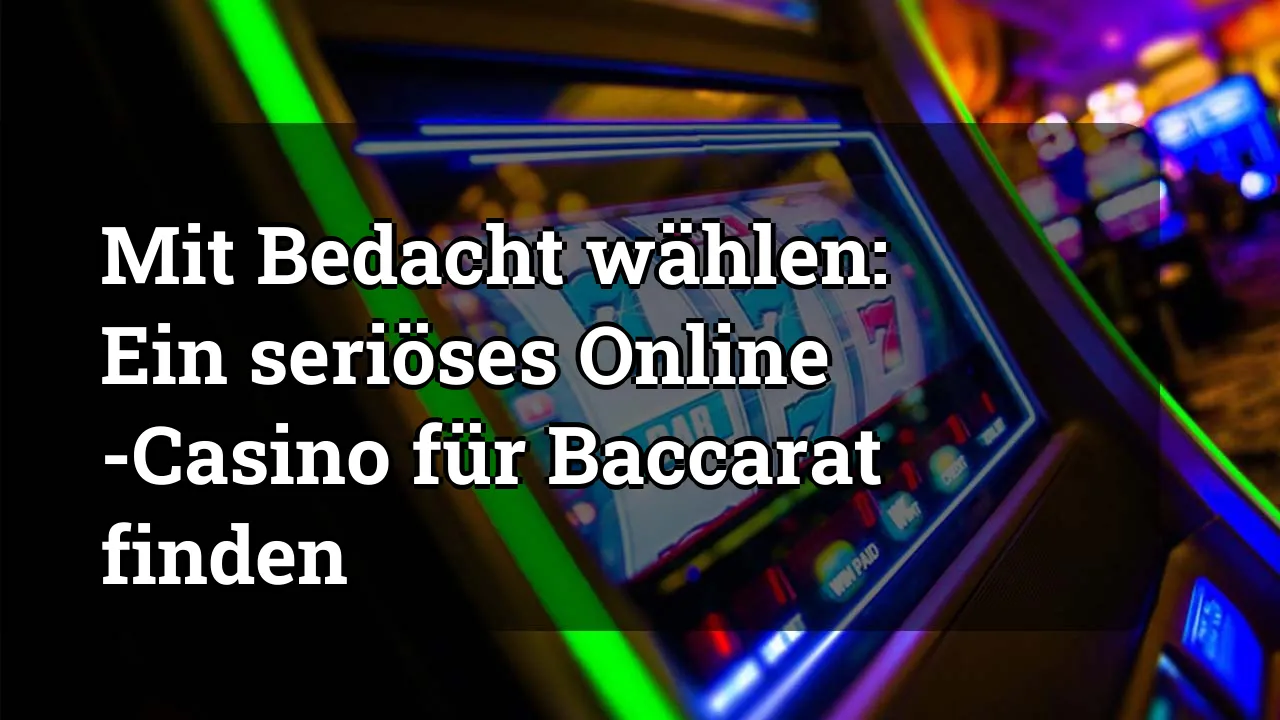 Mit Bedacht wählen: Ein seriöses Online -Casino für Baccarat finden