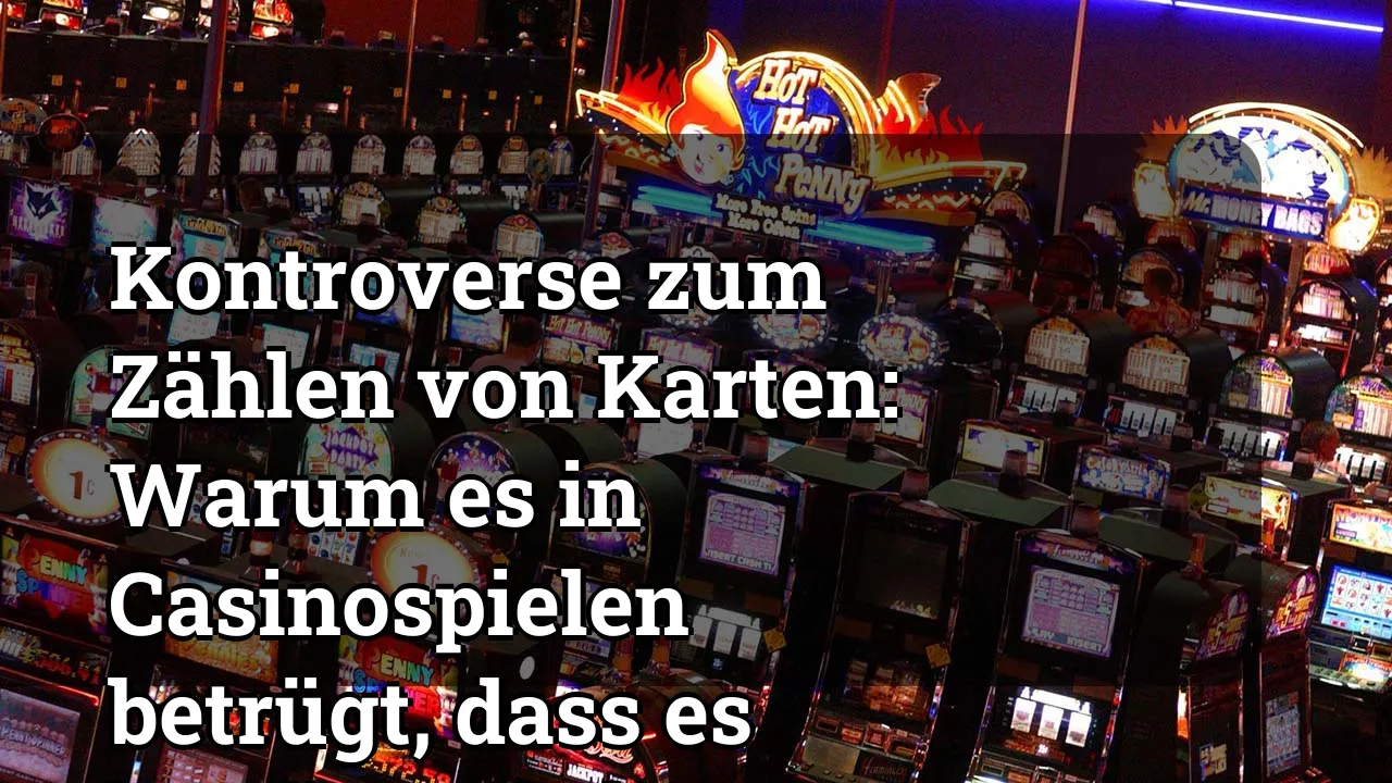 Kontroverse zum Zählen von Karten: Warum es in Casinospielen betrügt, dass es betrügt wird