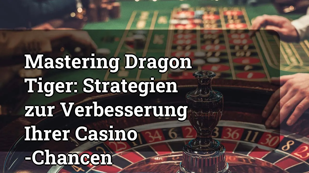 Mastering Dragon Tiger: Strategien zur Verbesserung Ihrer Casino -Chancen