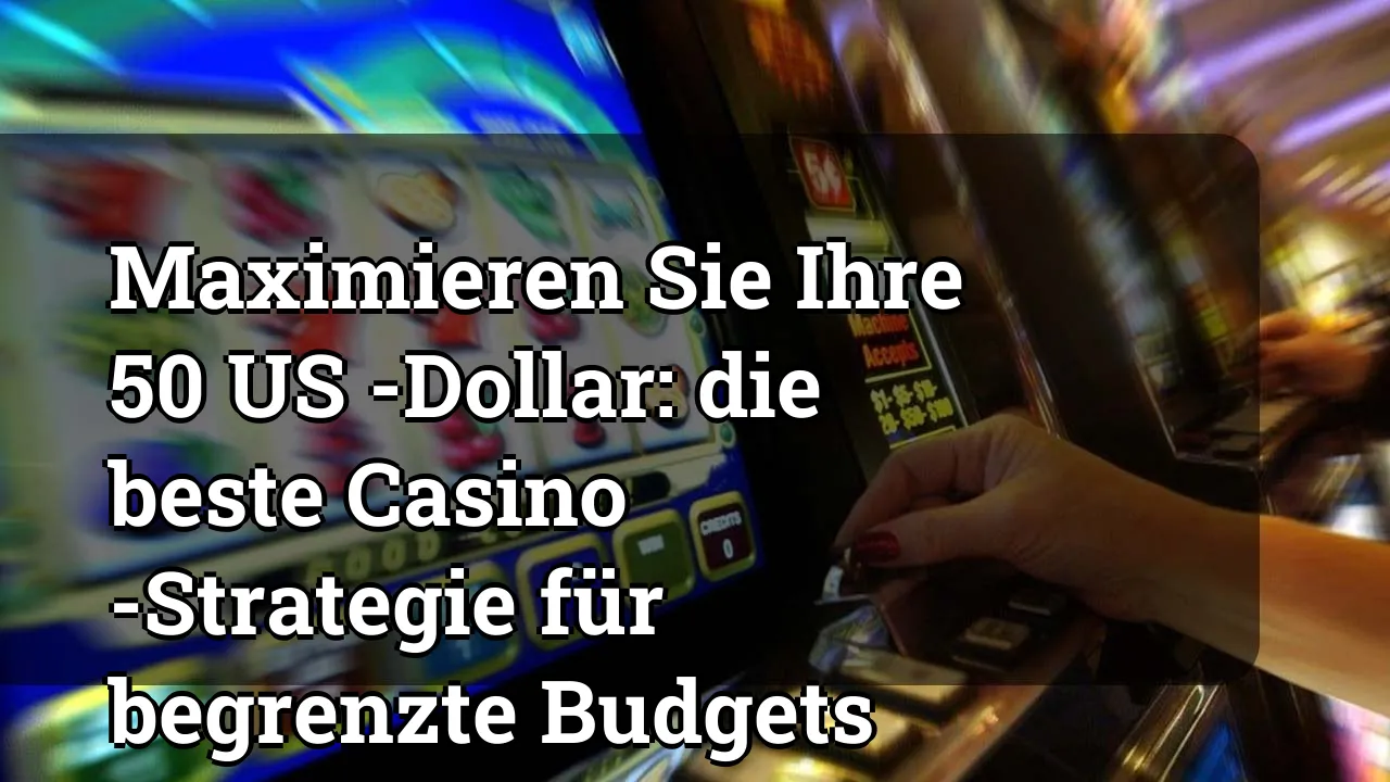 Maximieren Sie Ihre 50 US -Dollar: die beste Casino -Strategie für begrenzte Budgets