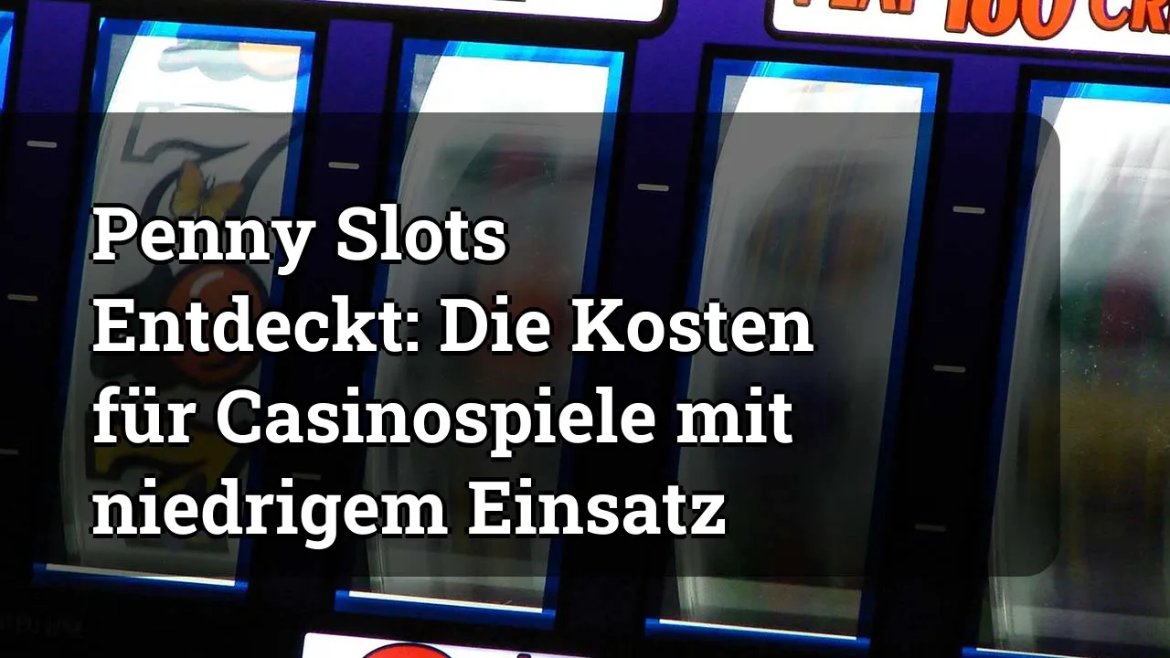 Penny Slots Entdeckt: Die Kosten für Casinospiele mit niedrigem Einsatz