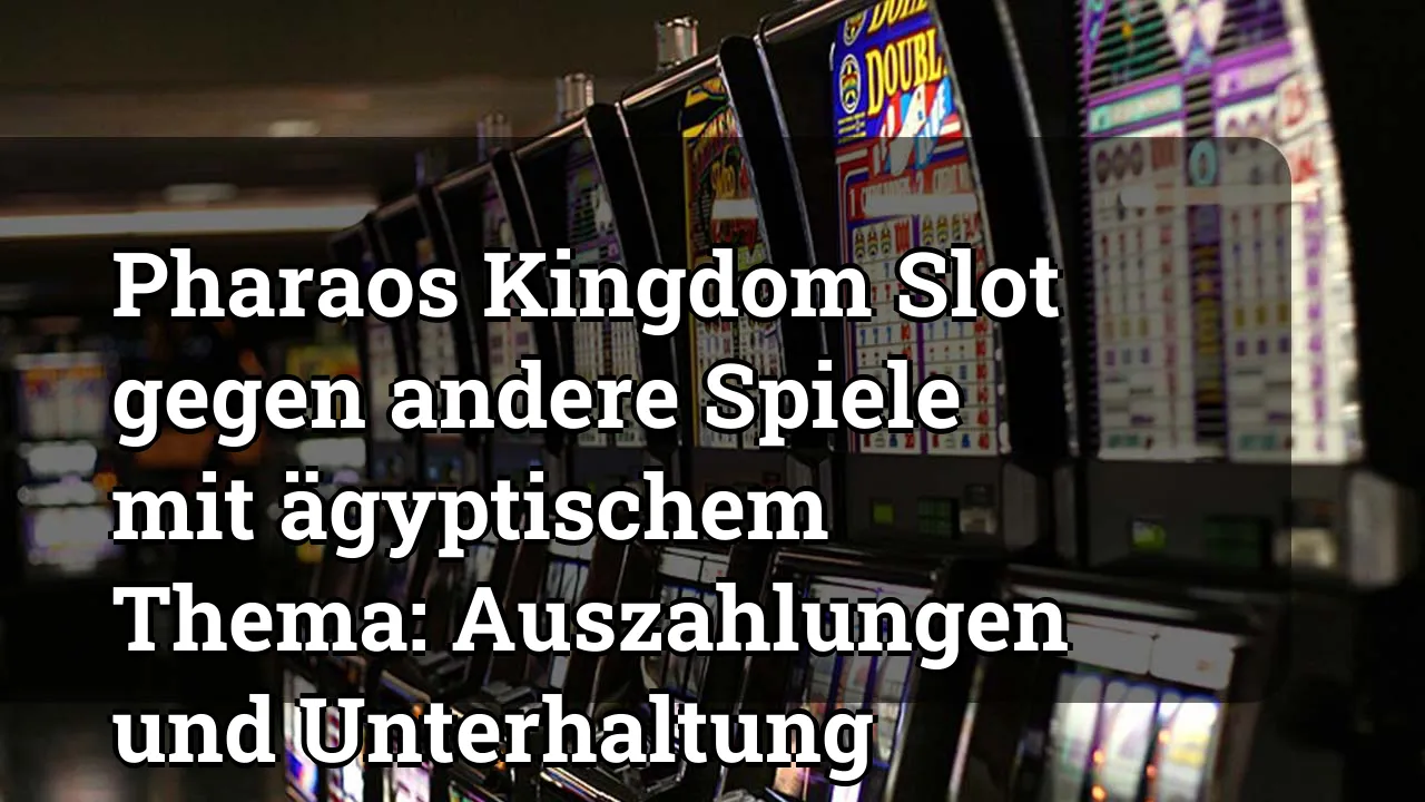 Pharaos Kingdom Slot gegen andere Spiele mit ägyptischem Thema: Auszahlungen und Unterhaltung