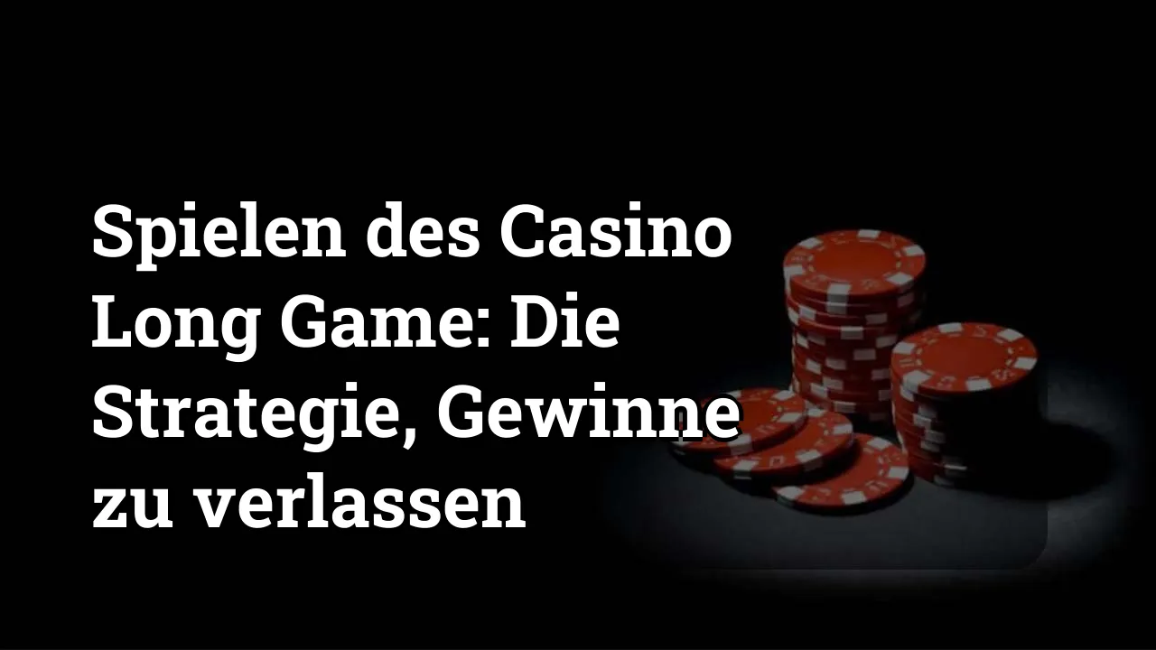 Spielen des Casino Long Game: Die Strategie, Gewinne zu verlassen