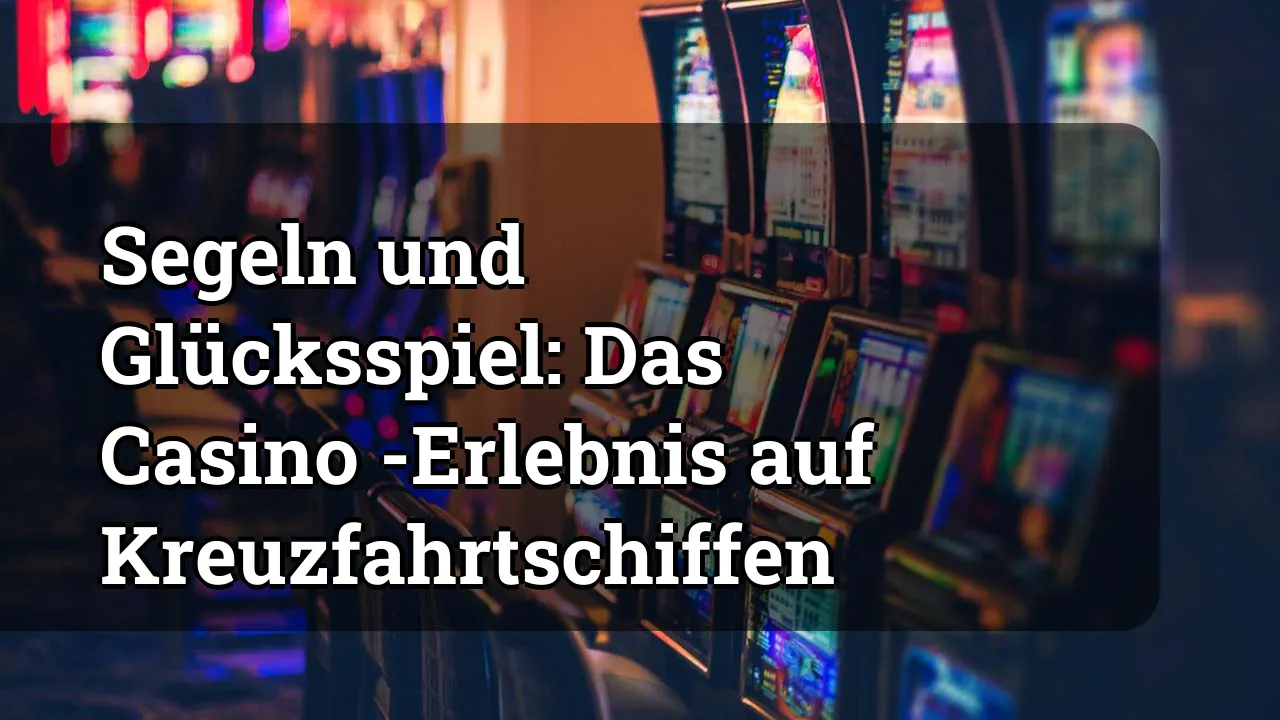 Segeln und Glücksspiel: Das Casino -Erlebnis auf Kreuzfahrtschiffen