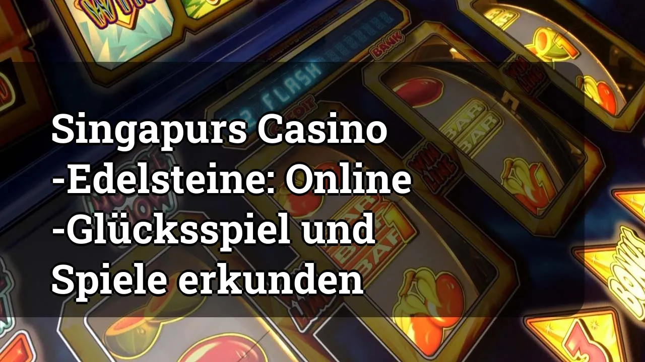 Singapurs Casino -Edelsteine: Online -Glücksspiel und Spiele erkunden