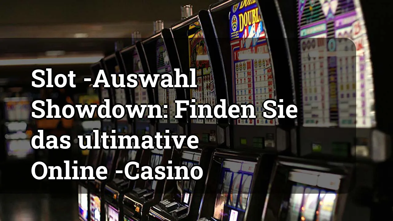Slot -Auswahl Showdown: Finden Sie das ultimative Online -Casino