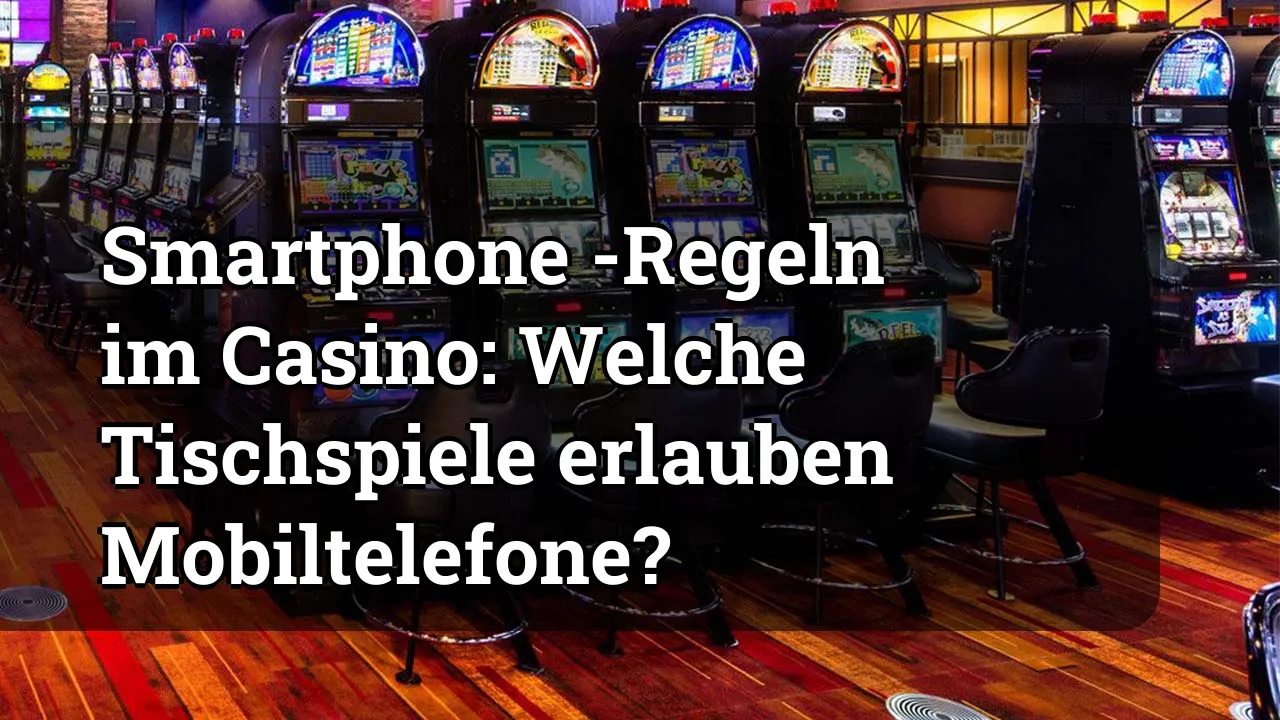 Smartphone -Regeln im Casino: Welche Tischspiele erlauben Mobiltelefone?