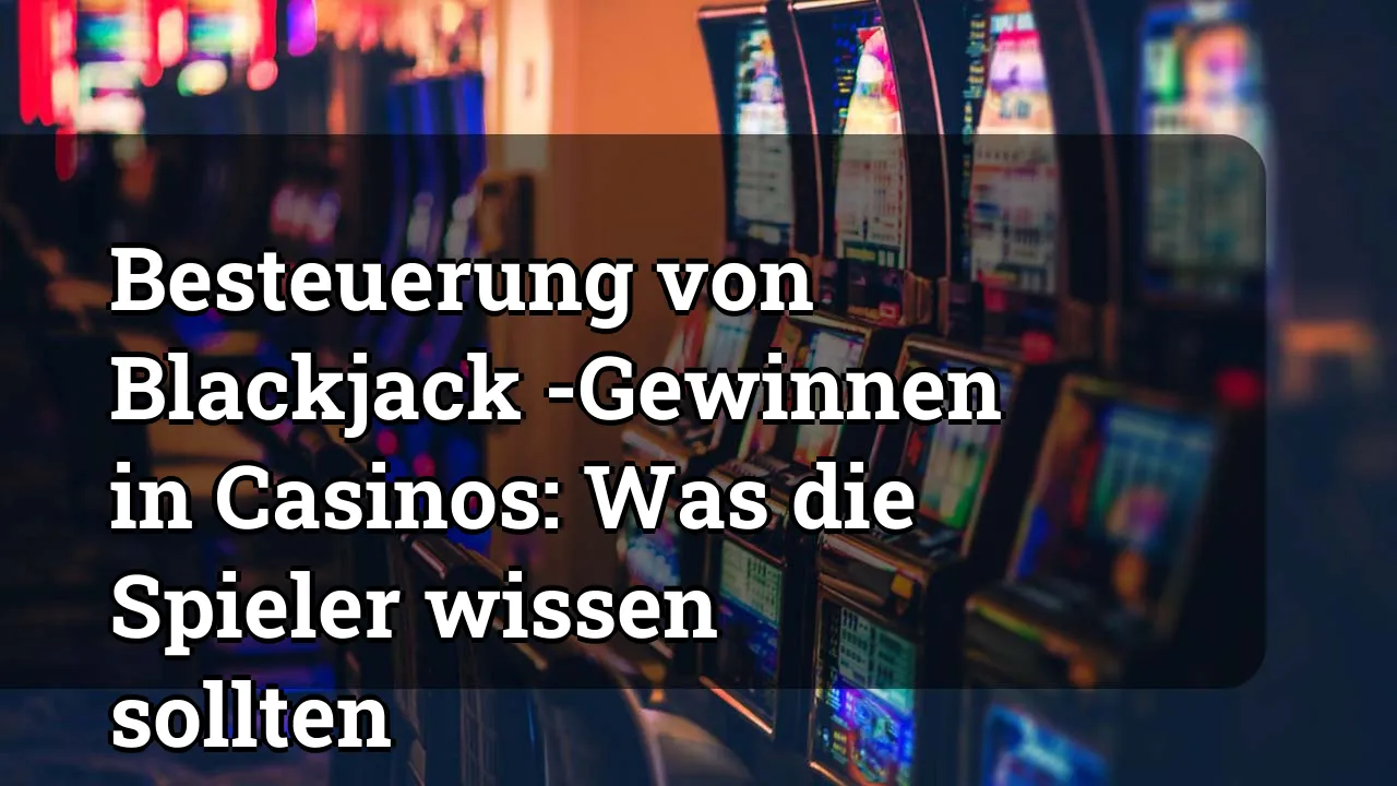 Besteuerung von Blackjack -Gewinnen in Casinos: Was die Spieler wissen sollten