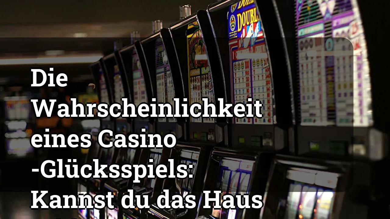 Die Wahrscheinlichkeit eines Casino -Glücksspiels: Kannst du das Haus schlagen?