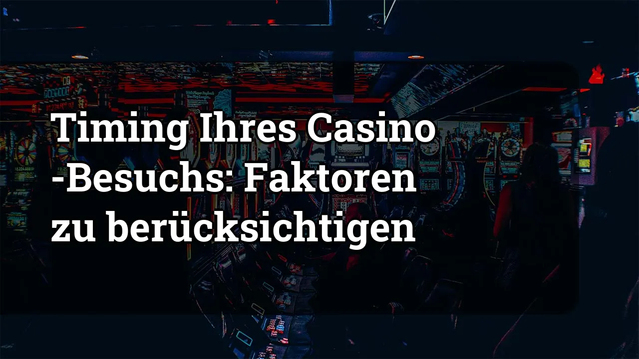 Timing Ihres Casino -Besuchs: Faktoren zu berücksichtigen