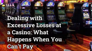 Dealing With Excessive Losses At A Casino What Happens When You Can T Pay