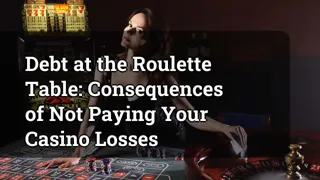 Debt at the Roulette Table: Consequences of Not Paying Your Casino Losses